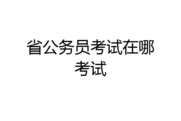 省公务员考试在哪考试