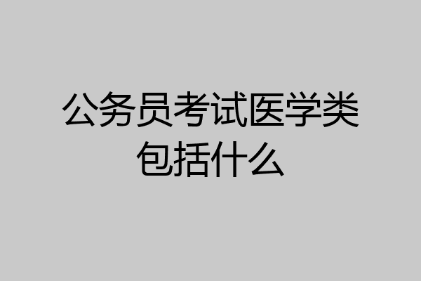 公务员考试医学类包括什么