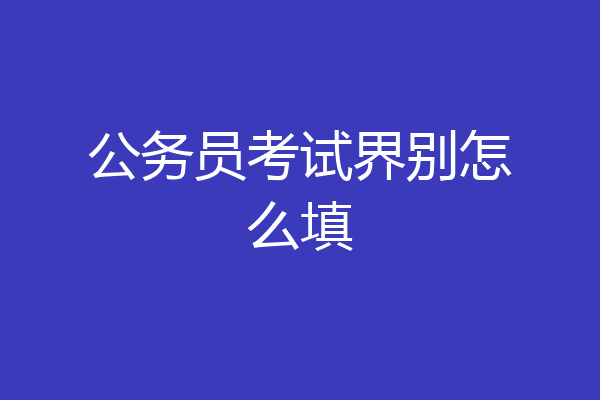公务员考试界别怎么填