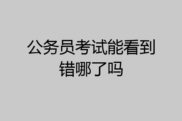 公务员考试能看到错哪了吗