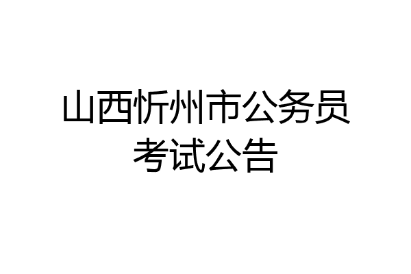 山西忻州市公务员考试公告