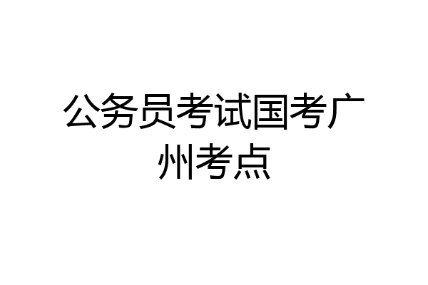 公务员考试国考广州考点
