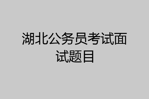 湖北公务员考试面试题目