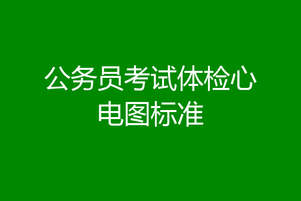公务员考试体检心电图标准