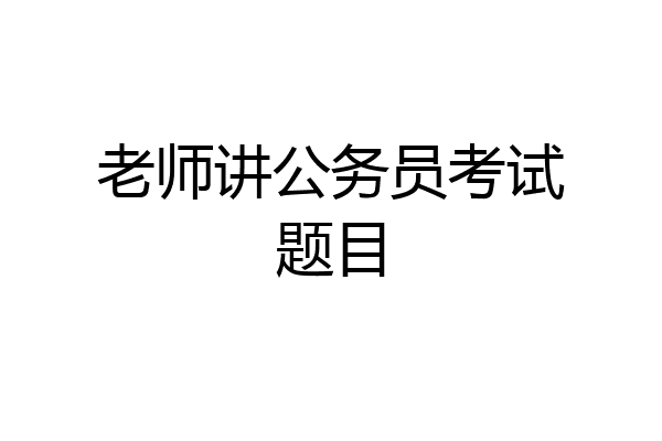 老师讲公务员考试题目