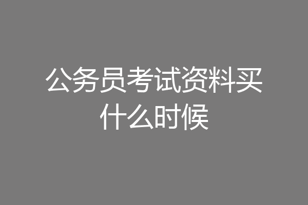 公务员考试资料买什么时候