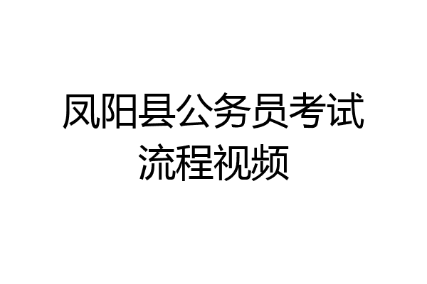 凤阳县公务员考试流程视频