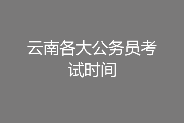 云南各大公务员考试时间