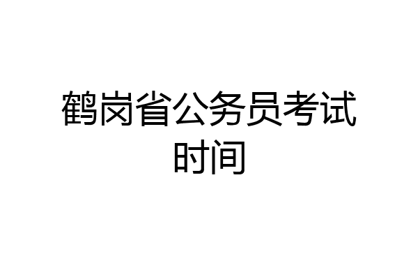 鹤岗省公务员考试时间
