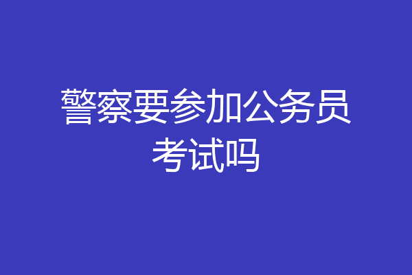 警察要参加公务员考试吗