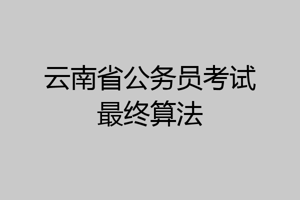 云南省公务员考试最终算法