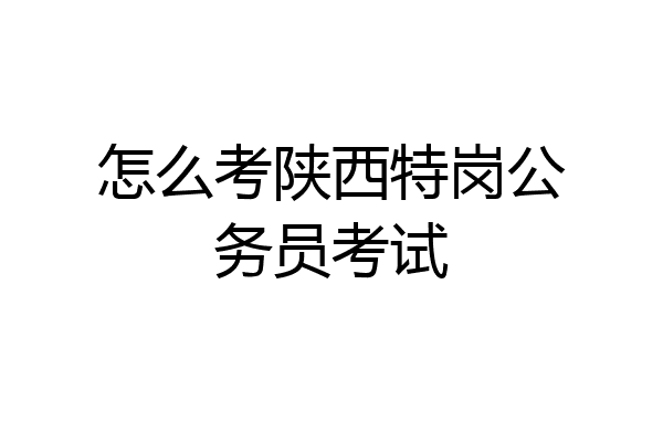 怎么考陕西特岗公务员考试