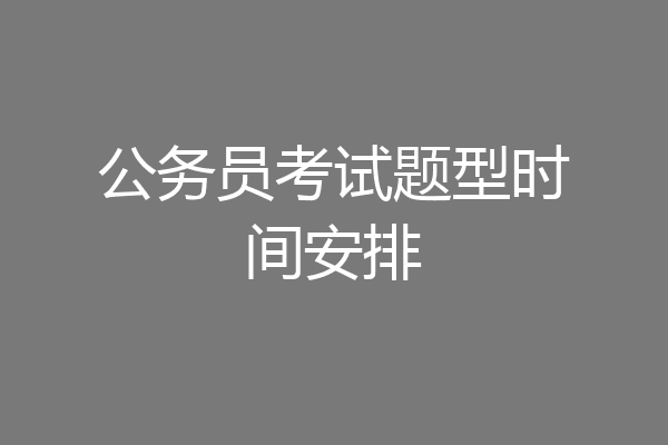 公务员考试题型时间安排