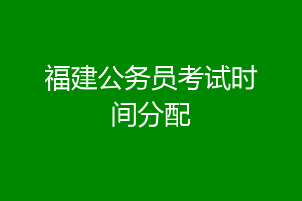 福建公务员考试时间分配
