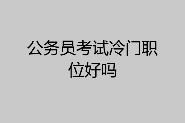 公务员考试冷门职位好吗