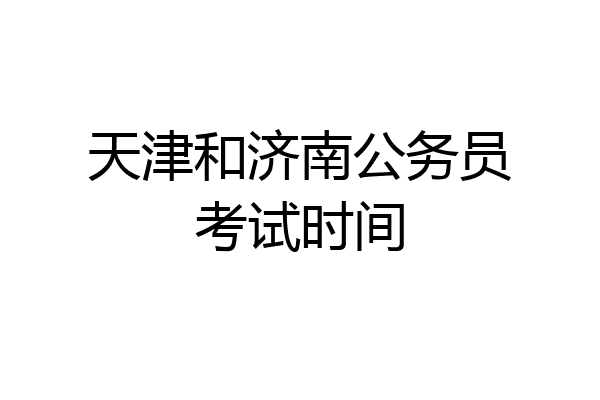 天津和济南公务员考试时间