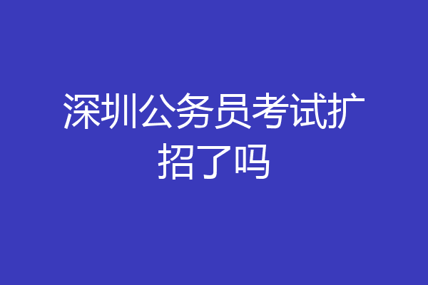 深圳公务员考试扩招了吗