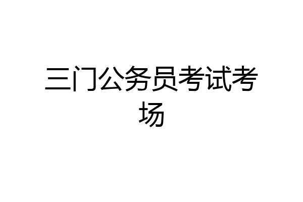 三门公务员考试考场
