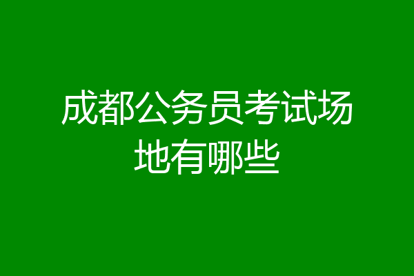 成都公务员考试场地有哪些