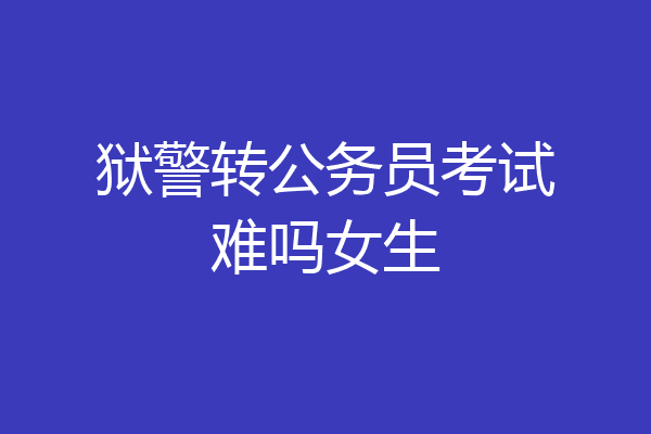 狱警转公务员考试难吗女生