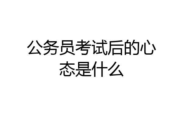 公务员考试后的心态是什么