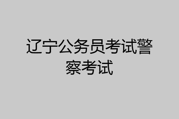 辽宁公务员考试警察考试