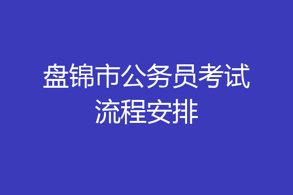 盘锦市公务员考试流程安排