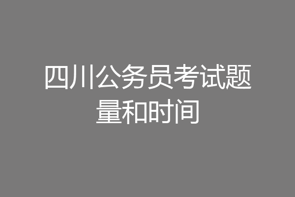 四川公务员考试题量和时间