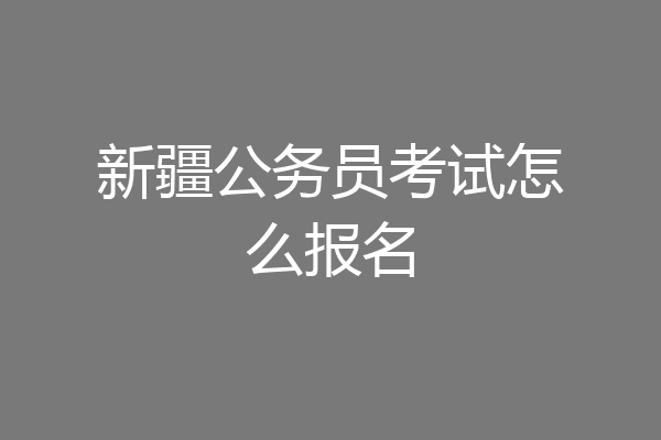 新疆公务员考试怎么报名