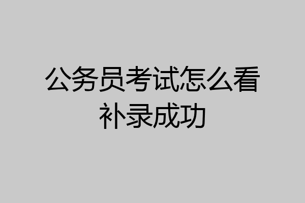 公务员考试怎么看补录成功