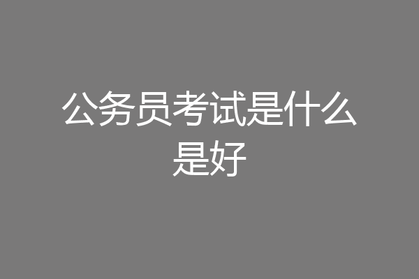 公务员考试是什么是好