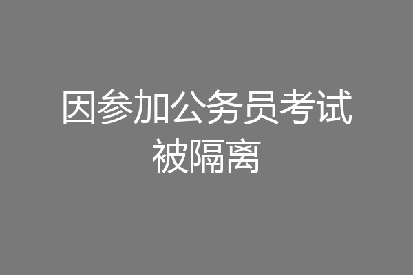 因参加公务员考试被隔离