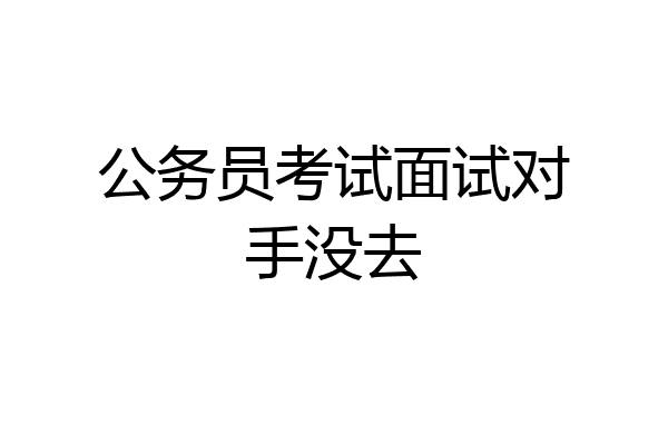 公务员考试面试对手没去