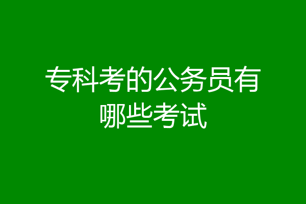 专科考的公务员有哪些考试