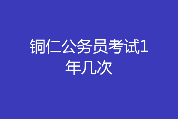 铜仁公务员考试1年几次