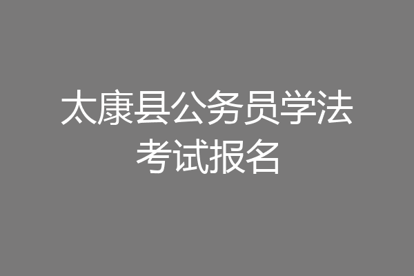太康县公务员学法考试报名