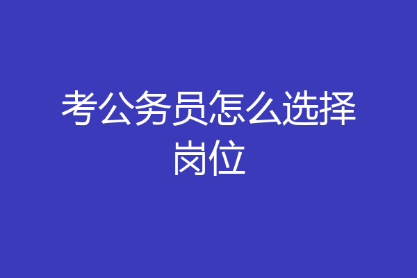 考公务员怎么选择岗位