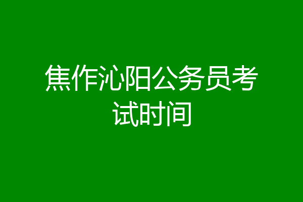 焦作沁阳公务员考试时间