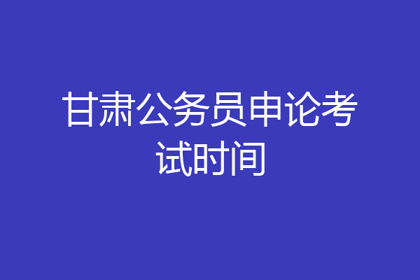 甘肃公务员申论考试时间