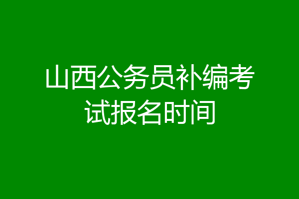 山西公务员补编考试报名时间