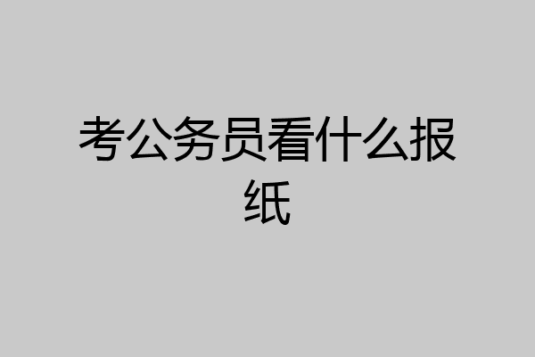 考公务员看什么报纸