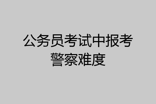 公务员考试中报考警察难度
