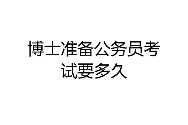 博士准备公务员考试要多久