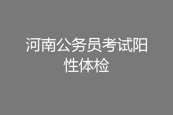 河南公务员考试阳性体检