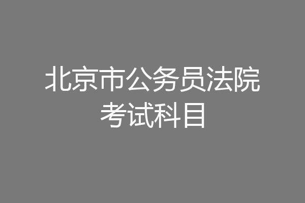 北京市公务员法院考试科目