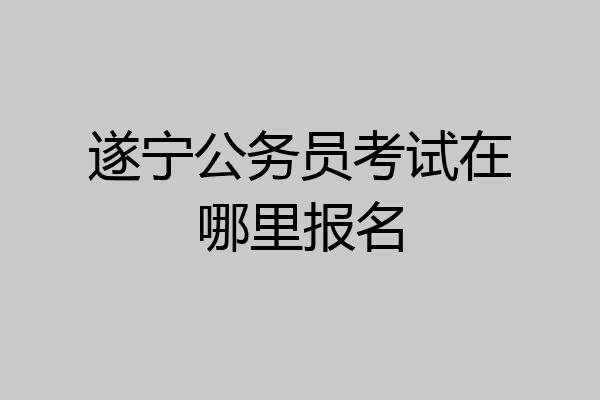 遂宁公务员考试在哪里报名