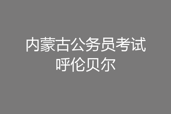 内蒙古公务员考试呼伦贝尔