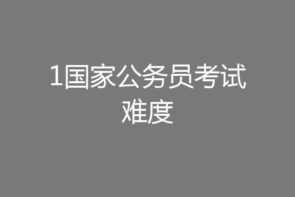 1国家公务员考试难度