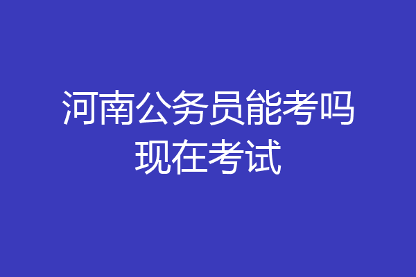 河南公务员能考吗现在考试