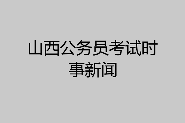 山西公务员考试时事新闻